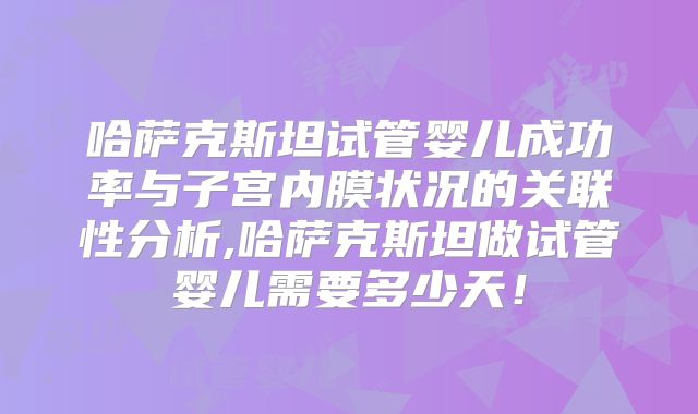 哈萨克斯坦试管婴儿成功率与子宫内膜状况的关联性分析,哈萨克斯坦做试管婴儿需要多少天！