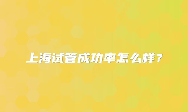 上海试管成功率怎么样？