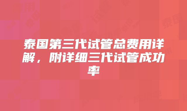 泰国第三代试管总费用详解，附详细三代试管成功率