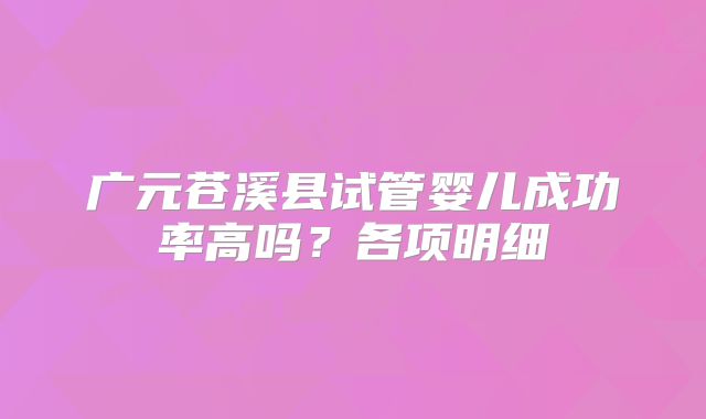 广元苍溪县试管婴儿成功率高吗？各项明细