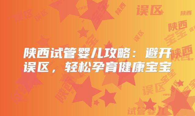 陕西试管婴儿攻略：避开误区，轻松孕育健康宝宝