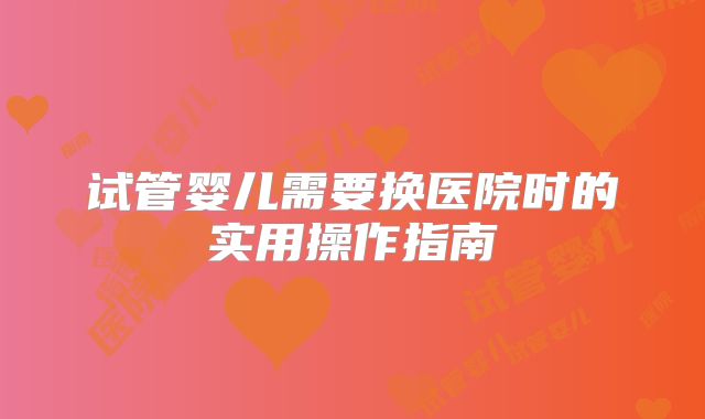 试管婴儿需要换医院时的实用操作指南