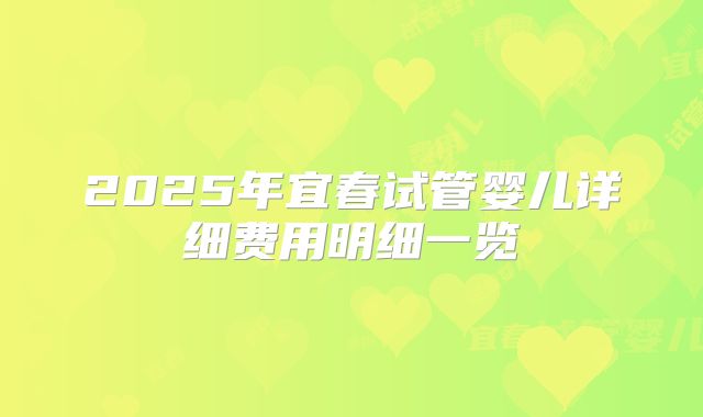 2025年宜春试管婴儿详细费用明细一览