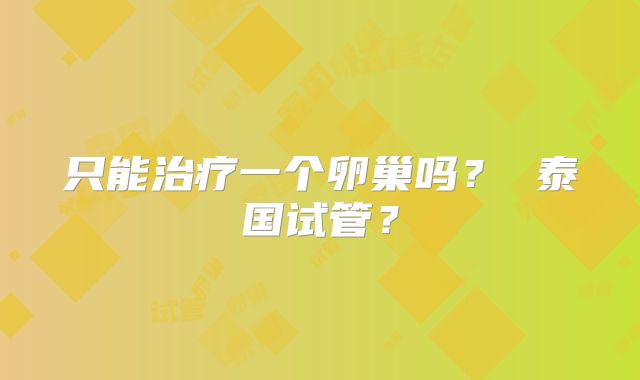 只能治疗一个卵巢吗？ 泰国试管？