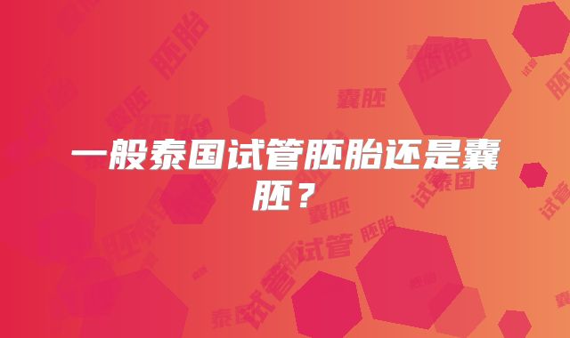 一般泰国试管胚胎还是囊胚？