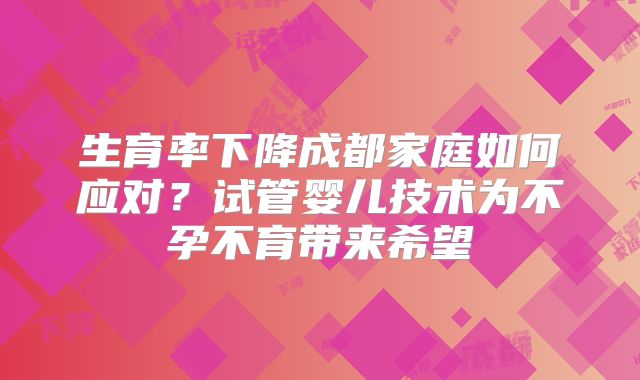 生育率下降成都家庭如何应对？试管婴儿技术为不孕不育带来希望