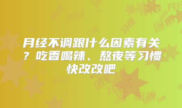月经不调跟什么因素有关？吃香喝辣、熬夜等习惯快改改吧