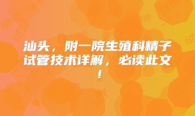 汕头，附一院生殖科精子试管技术详解，必读此文！