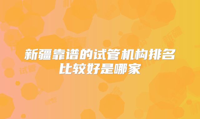 新疆靠谱的试管机构排名比较好是哪家