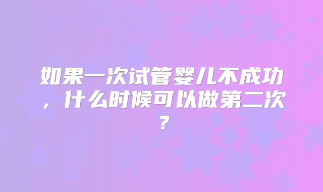 如果一次试管婴儿不成功，什么时候可以做第二次？