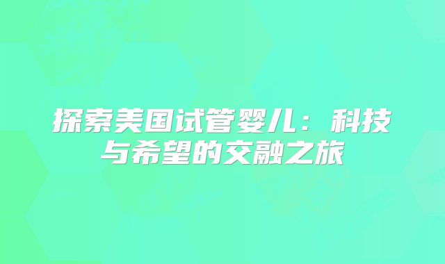 探索美国试管婴儿：科技与希望的交融之旅
