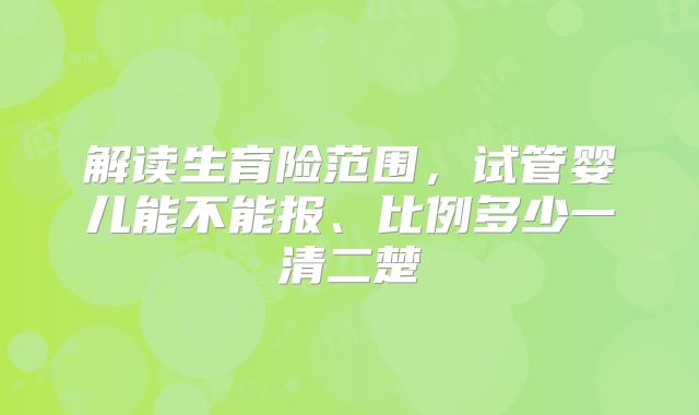 解读生育险范围，试管婴儿能不能报、比例多少一清二楚