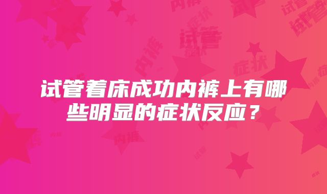 试管着床成功内裤上有哪些明显的症状反应？