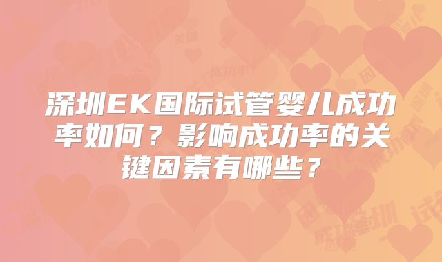 深圳EK国际试管婴儿成功率如何？影响成功率的关键因素有哪些？