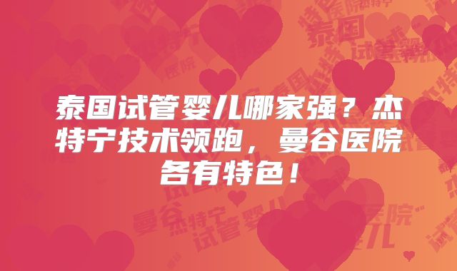 泰国试管婴儿哪家强？杰特宁技术领跑，曼谷医院各有特色！