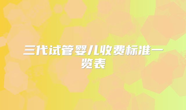 三代试管婴儿收费标准一览表