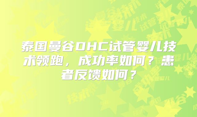 泰国曼谷DHC试管婴儿技术领跑,成功率如何?患者反馈如何?