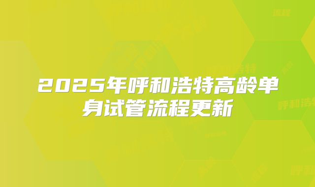 2025年呼和浩特高龄单身试管流程更新