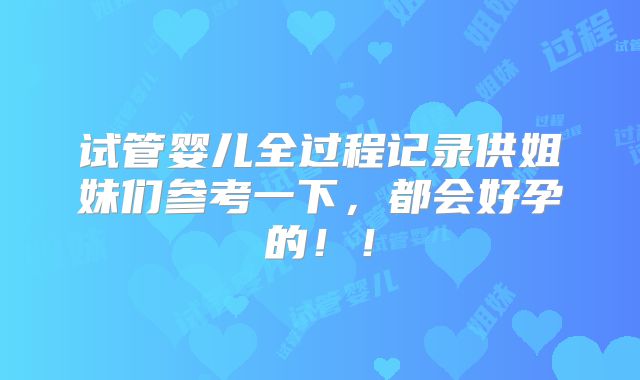 试管婴儿全过程记录供姐妹们参考一下,都会好孕的!!