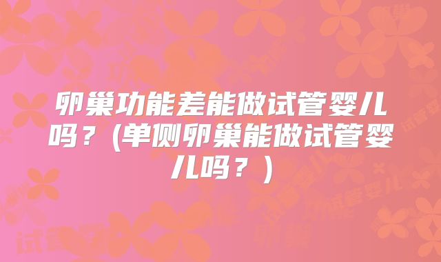 卵巢功能差能做试管婴儿吗？(单侧卵巢能做试管婴儿吗？)