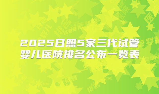 2025日照5家三代试管婴儿医院排名公布一览表
