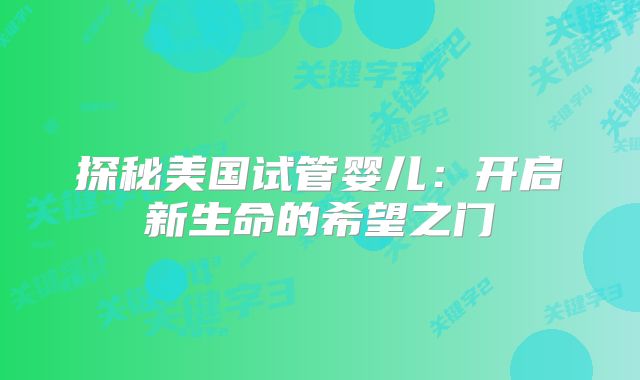 探秘美国试管婴儿：开启新生命的希望之门