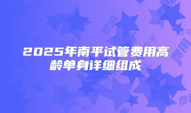 2025年南平试管费用高龄单身详细组成