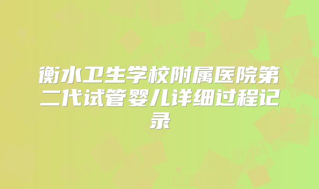 衡水卫生学校附属医院第二代试管婴儿详细过程记录