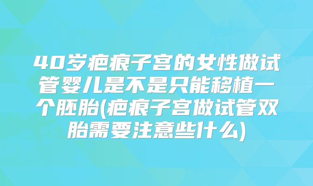 40岁疤痕子宫的女性做试管婴儿是不是只能移植一个胚胎(疤痕子宫做试管双胎需要注意些什么)