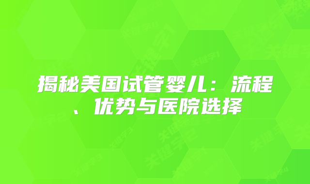 揭秘美国试管婴儿：流程、优势与医院选择