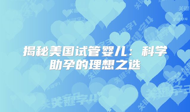 揭秘美国试管婴儿:科学助孕的理想之选