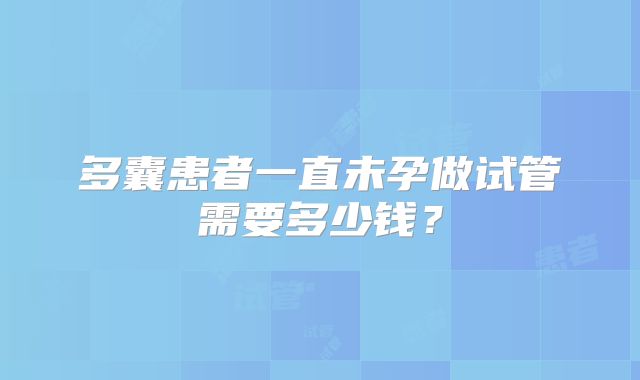 多囊患者一直未孕做试管需要多少钱？