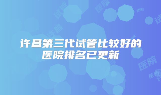 许昌第三代试管比较好的医院排名已更新