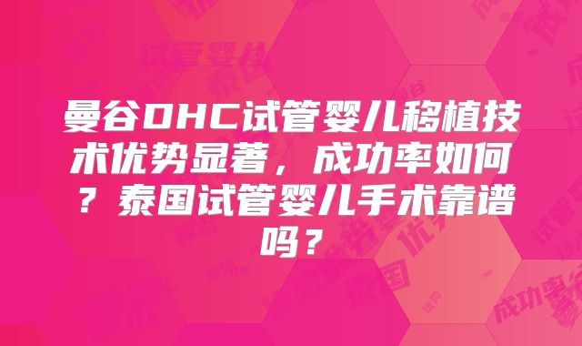 曼谷DHC试管婴儿移植技术优势显著，成功率如何？泰国试管婴儿手术靠谱吗？