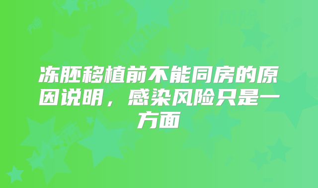 冻胚移植前不能同房的原因说明，感染风险只是一方面