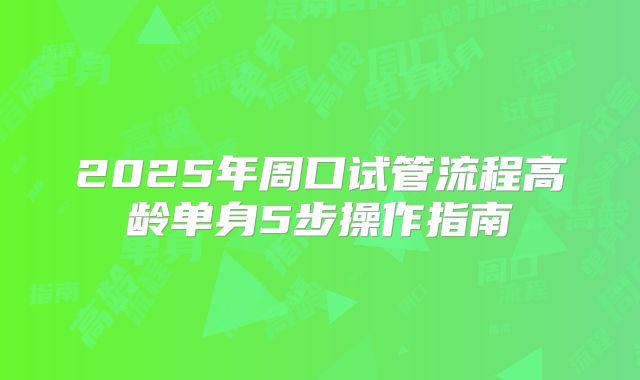 2025年周口试管流程高龄单身5步操作指南