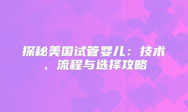 探秘美国试管婴儿：技术、流程与选择攻略