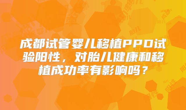 成都试管婴儿移植PPD试验阳性，对胎儿健康和移植成功率有影响吗？