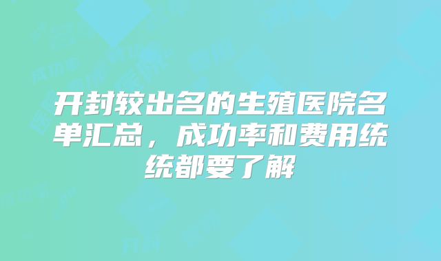 开封较出名的生殖医院名单汇总，成功率和费用统统都要了解
