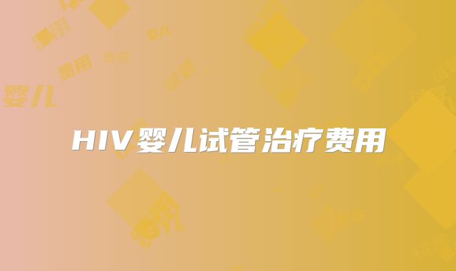 HIV婴儿试管治疗费用