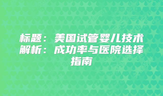 标题：美国试管婴儿技术解析：成功率与医院选择指南