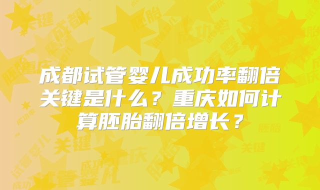 成都试管婴儿成功率翻倍关键是什么？重庆如何计算胚胎翻倍增长？