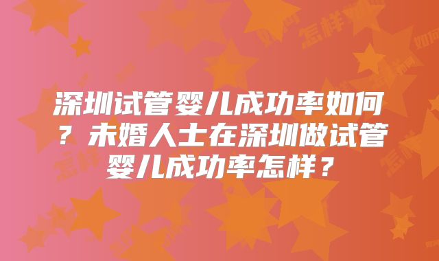 深圳试管婴儿成功率如何？未婚人士在深圳做试管婴儿成功率怎样？