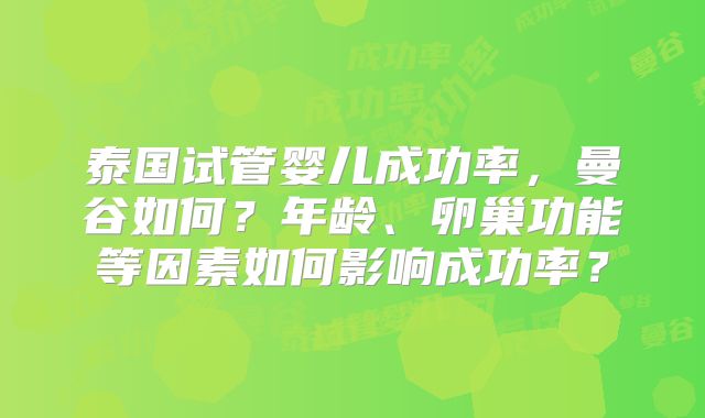 泰国试管婴儿成功率，曼谷如何？年龄、卵巢功能等因素如何影响成功率？