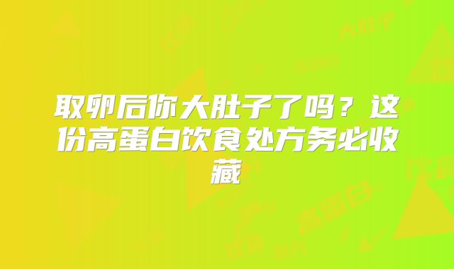 取卵后你大肚子了吗？这份高蛋白饮食处方务必收藏