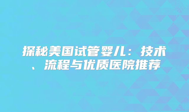 探秘美国试管婴儿:技术、流程与优质医院推荐