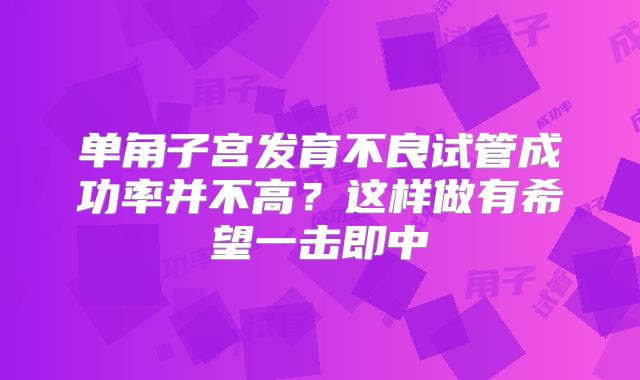 单角子宫发育不良试管成功率并不高？这样做有希望一击即中