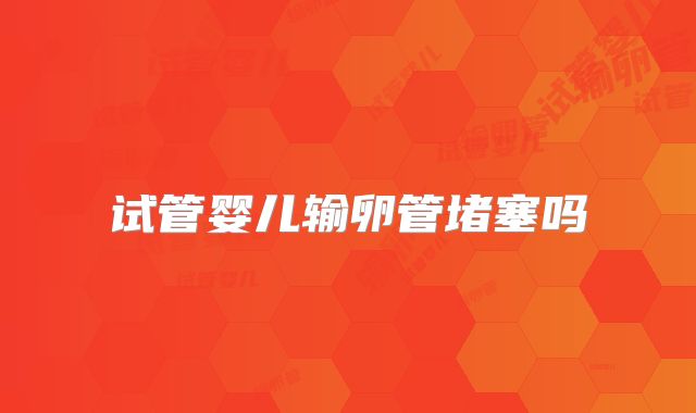 试管婴儿输卵管堵塞吗