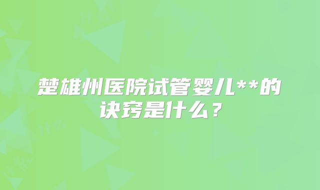 楚雄州医院试管婴儿**的诀窍是什么?