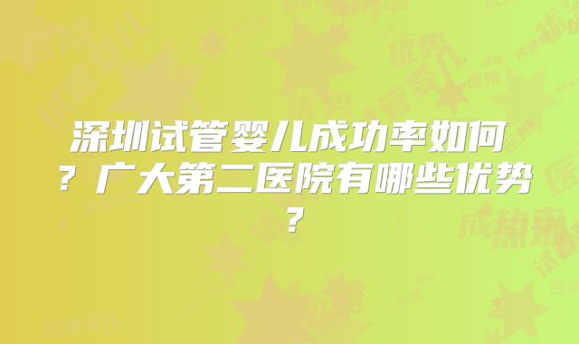 深圳试管婴儿成功率如何？广大第二医院有哪些优势？